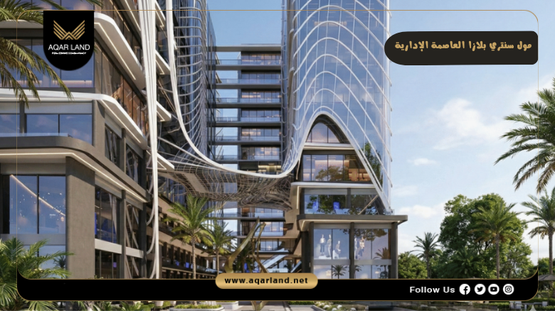 مول سنتري بلازا العاصمة الإدارية 2026 Centri Plaza New Capital 4 تصميم ومساحة مول سنتري بلازا العاصمة الإدارية